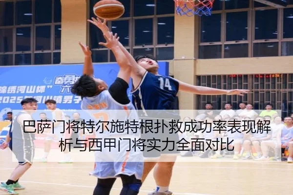 巴萨门将特尔施特根扑救成功率表现解析与西甲门将实力全面对比 | kaiyun