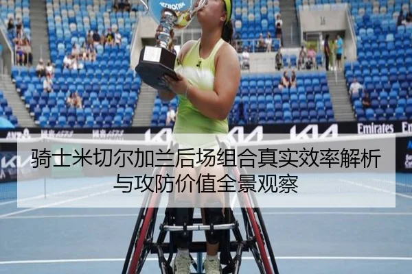 骑士米切尔加兰后场组合真实效率解析与攻防价值全景观察 | kaiyun