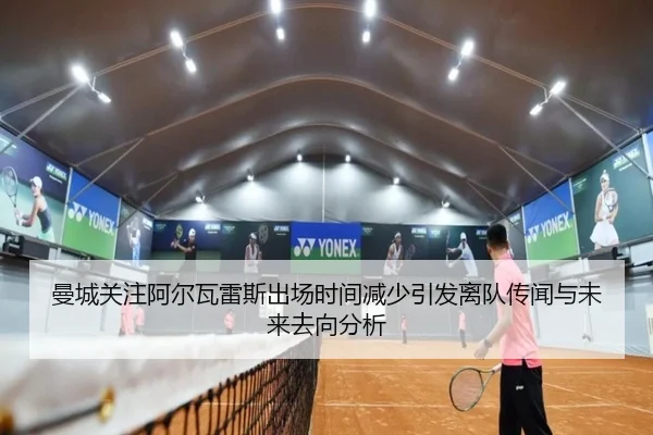曼城关注阿尔瓦雷斯出场时间减少引发离队传闻与未来去向分析 | kaiyun