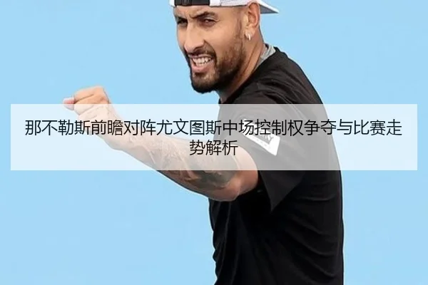 那不勒斯前瞻对阵尤文图斯中场控制权争夺与比赛走势解析