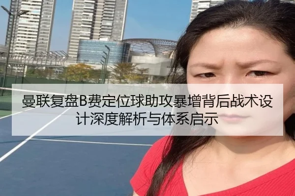 曼联复盘B费定位球助攻暴增背后战术设计深度解析与体系启示 | kaiyun