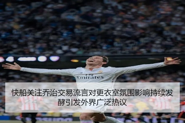 快船关注乔治交易流言对更衣室氛围影响持续发酵引发外界广泛热议 | kaiyun