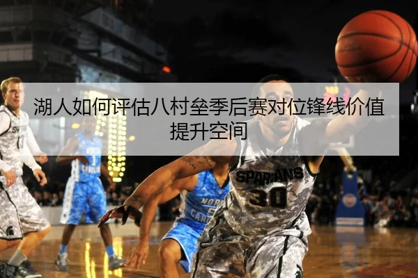 湖人如何评估八村垒季后赛对位锋线价值提升空间 | kaiyun