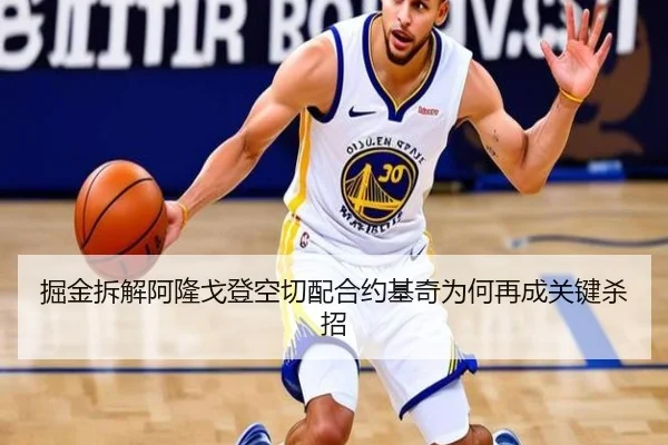 掘金拆解阿隆戈登空切配合约基奇为何再成关键杀招（kaiyun）
