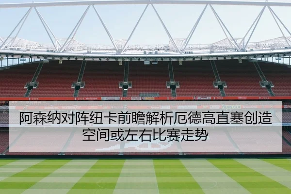 阿森纳对阵纽卡前瞻解析厄德高直塞创造空间或左右比赛走势 | kaiyun